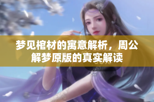 梦见棺材的寓意解析，周公解梦原版的真实解读