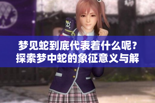 梦见蛇到底代表着什么呢？探索梦中蛇的象征意义与解读。