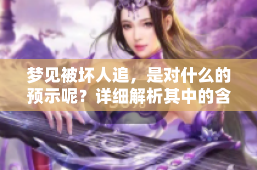梦见被坏人追，是对什么的预示呢？详细解析其中的含义！