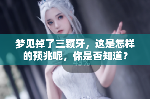 梦见掉了三颗牙，这是怎样的预兆呢，你是否知道？