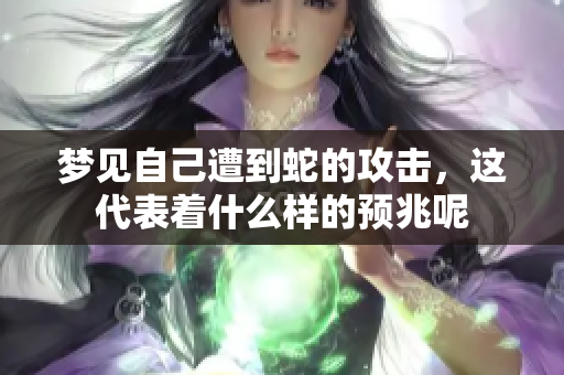 梦见自己遭到蛇的攻击，这代表着什么样的预兆呢