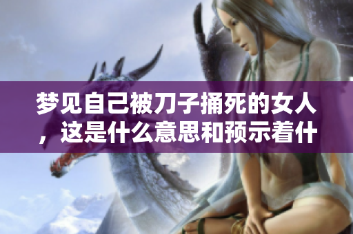梦见自己被刀子捅死的女人，这是什么意思和预示着什么呢