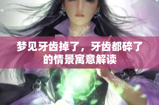 梦见牙齿掉了，牙齿都碎了的情景寓意解读
