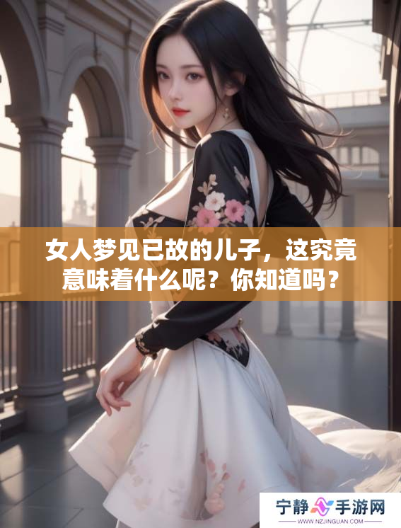 女人梦见已故的儿子，这究竟意味着什么呢？你知道吗？