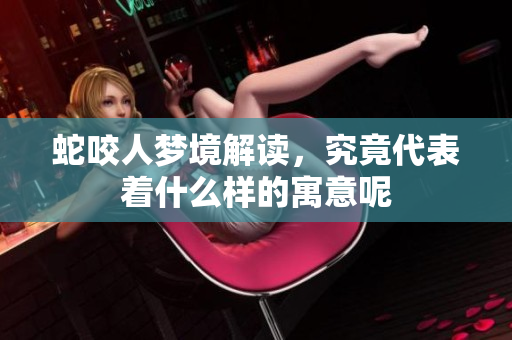 蛇咬人梦境解读，究竟代表着什么样的寓意呢