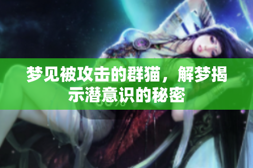 梦见被攻击的群猫，解梦揭示潜意识的秘密