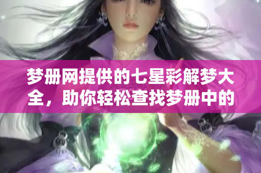 梦册网提供的七星彩解梦大全，助你轻松查找梦册中的各种解梦信息