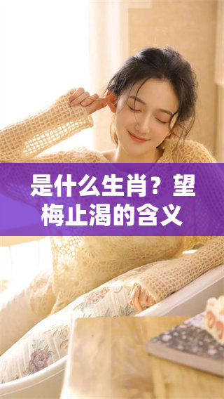 是什么生肖？望梅止渴的含义和来源你知道吗？