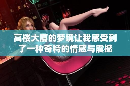 高楼大厦的梦境让我感受到了一种奇特的情感与震撼