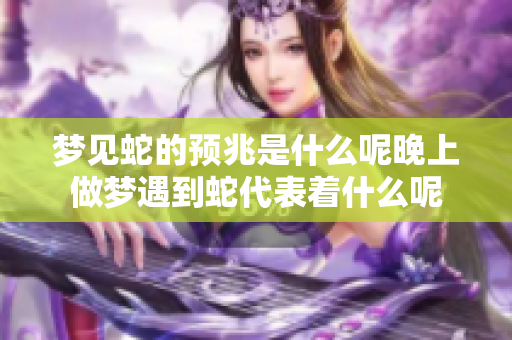 梦见蛇的预兆是什么呢晚上做梦遇到蛇代表着什么呢