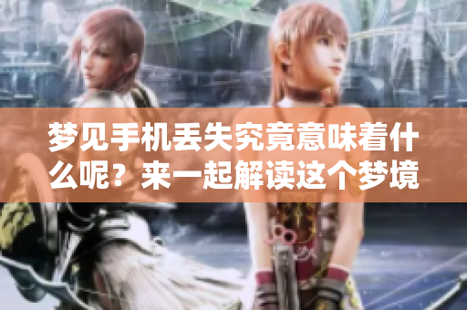 梦见手机丢失究竟意味着什么呢？来一起解读这个梦境的深层含义。