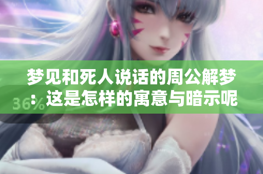 梦见和死人说话的周公解梦：这是怎样的寓意与暗示呢