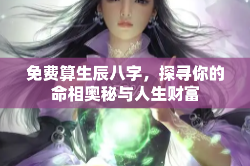 免费算生辰八字，探寻你的命相奥秘与人生财富