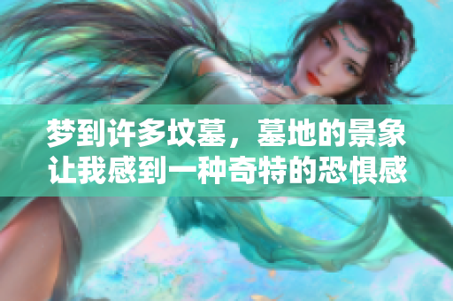 梦到许多坟墓，墓地的景象让我感到一种奇特的恐惧感