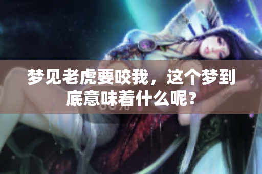 梦见老虎要咬我，这个梦到底意味着什么呢？