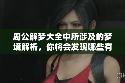 周公解梦大全中所涉及的梦境解析，你将会发现哪些有趣的心理暗示呢