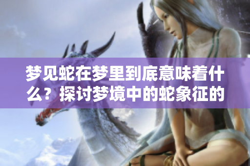 梦见蛇在梦里到底意味着什么？探讨梦境中的蛇象征的深层含义。