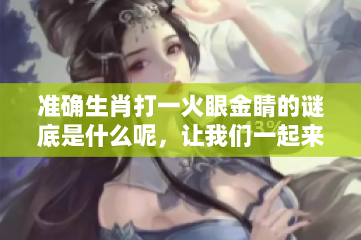准确生肖打一火眼金睛的谜底是什么呢，让我们一起来猜猜看吧
