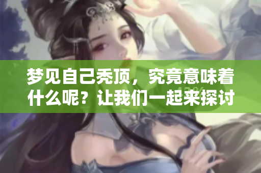梦见自己秃顶，究竟意味着什么呢？让我们一起来探讨这个梦境的深意。
