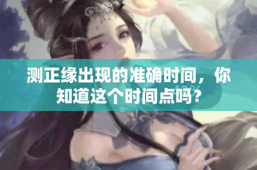 测正缘出现的准确时间，你知道这个时间点吗？