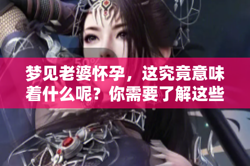 梦见老婆怀孕，这究竟意味着什么呢？你需要了解这些深层含义！