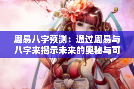 周易八字预测：通过周易与八字来揭示未来的奥秘与可能性