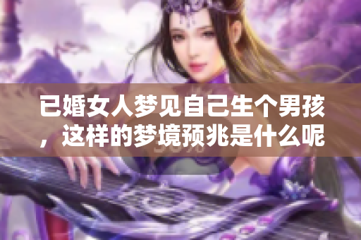 已婚女人梦见自己生个男孩，这样的梦境预兆是什么呢？