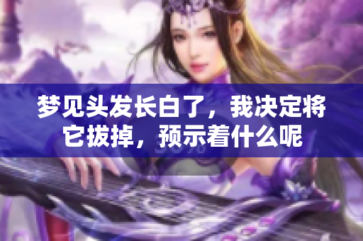 梦见头发长白了，我决定将它拔掉，预示着什么呢