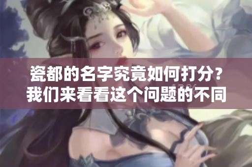 瓷都的名字究竟如何打分？我们来看看这个问题的不同看法。