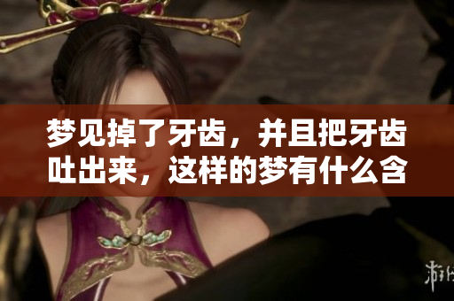 梦见掉了牙齿，并且把牙齿吐出来，这样的梦有什么含义呢