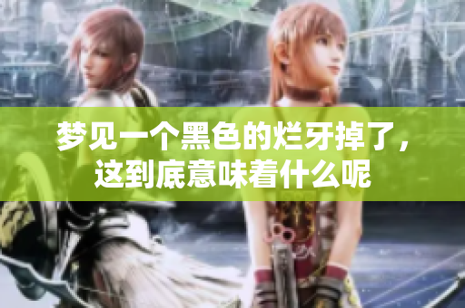 梦见一个黑色的烂牙掉了，这到底意味着什么呢