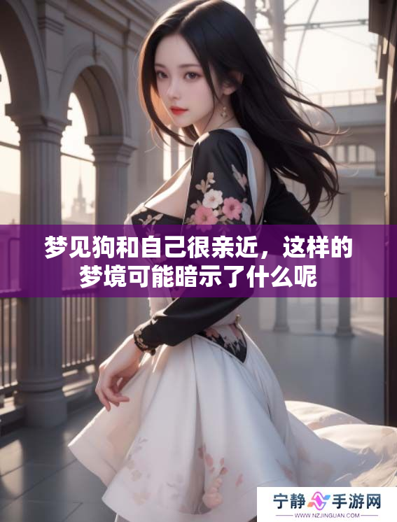 梦见狗和自己很亲近，这样的梦境可能暗示了什么呢