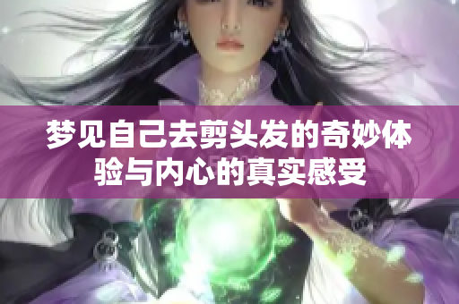 梦见自己去剪头发的奇妙体验与内心的真实感受