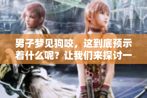 男子梦见狗咬，这到底预示着什么呢？让我们来探讨一下这个梦的含义。