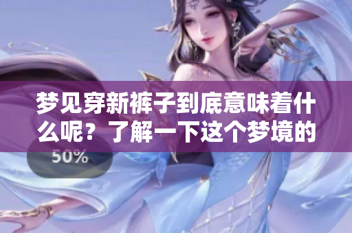梦见穿新裤子到底意味着什么呢？了解一下这个梦境的深层含义。