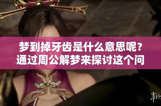 梦到掉牙齿是什么意思呢？通过周公解梦来探讨这个问题。