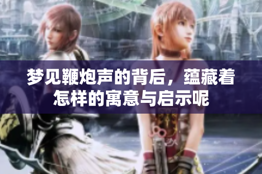 梦见鞭炮声的背后，蕴藏着怎样的寓意与启示呢