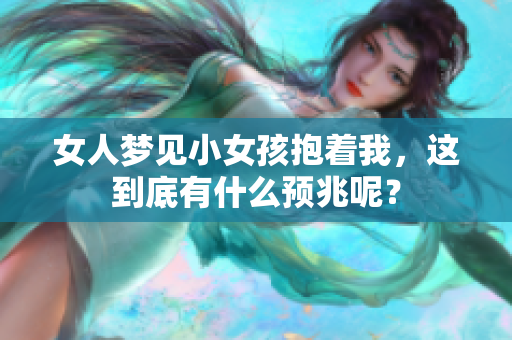 女人梦见小女孩抱着我，这到底有什么预兆呢？
