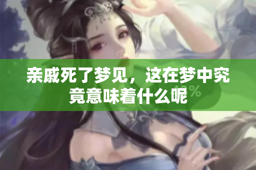 亲戚死了梦见，这在梦中究竟意味着什么呢