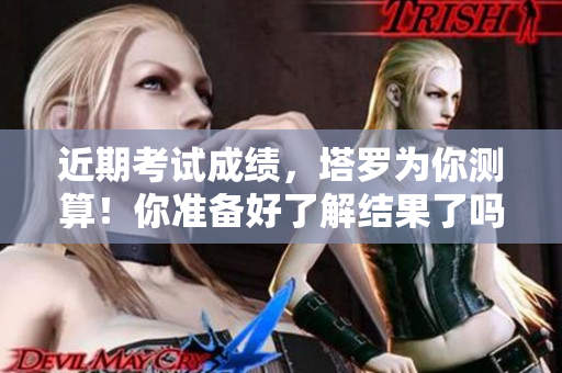 近期考试成绩，塔罗为你测算！你准备好了解结果了吗？