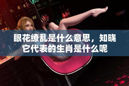 眼花缭乱是什么意思，知晓它代表的生肖是什么呢