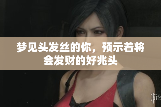 梦见头发丝的你，预示着将会发财的好兆头