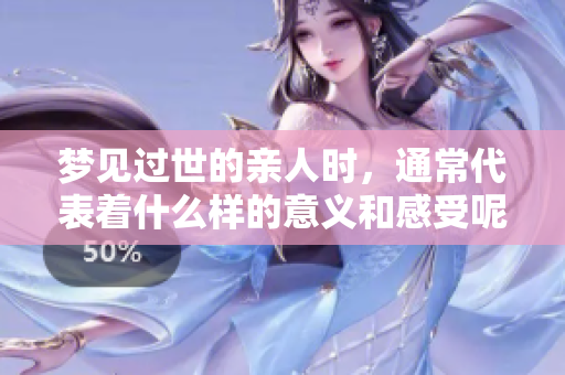 梦见过世的亲人时，通常代表着什么样的意义和感受呢