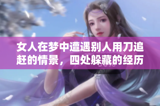 女人在梦中遭遇别人用刀追赶的情景，四处躲藏的经历令人胆寒