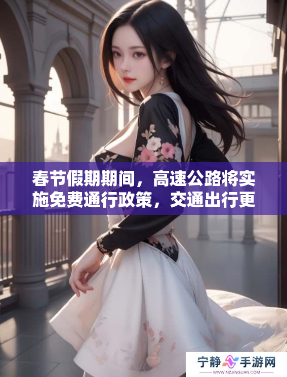 春节假期期间，高速公路将实施免费通行政策，交通出行更便利