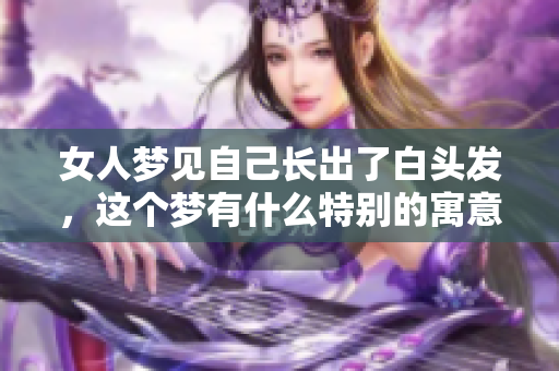 女人梦见自己长出了白头发，这个梦有什么特别的寓意呢