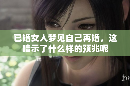 已婚女人梦见自己再婚，这暗示了什么样的预兆呢
