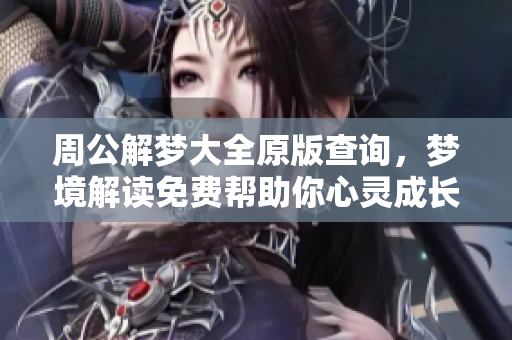 周公解梦大全原版查询，梦境解读免费帮助你心灵成长