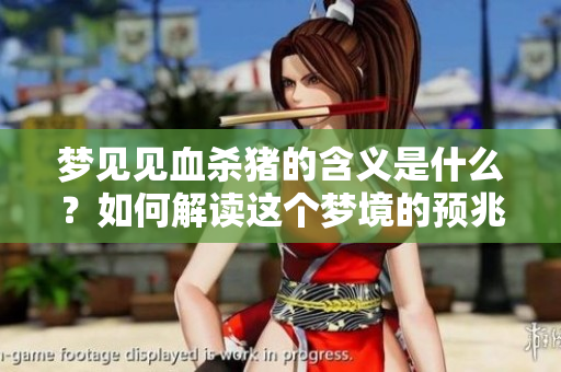 梦见见血杀猪的含义是什么？如何解读这个梦境的预兆呢？