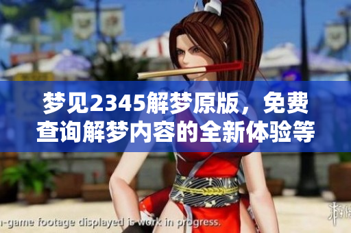 梦见2345解梦原版，免费查询解梦内容的全新体验等你来发现！